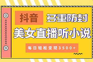 【副业9011期】抖音美女直播听小说,每日轻松变现3500+,多重防违规操作,保姆教程(价值1980元)