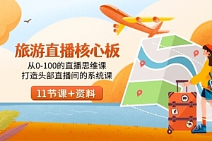 【副业9030期】旅游-直播核心板,从0-100的直播思维课,打造头部直播间的系统课