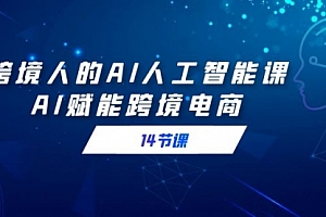 【副业9032期】跨境人的AI人工智能课,AI赋能跨境电商