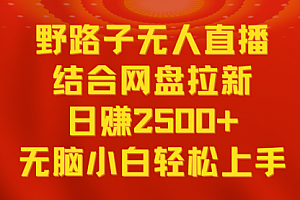 【副业9033期】无人直播野路子结合网盘拉新,日赚2500+多平台变现,小白无脑轻松上手操作