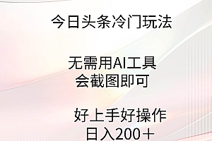 今日头条冷门玩法,无需用AI工具,会截图即可。门槛低好操作好上手,日…