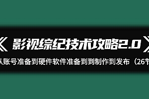 影视 综纪技术攻略2.0:从账号准备到硬件软件准备到到制作到发布(26节)