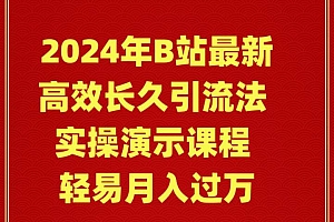 2024年B站最新高效长久引流法 实操演示课程 轻易月入过万