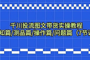 千川投流图文带货实操教程:认知篇/测品篇/操作篇/问题篇(7节课)