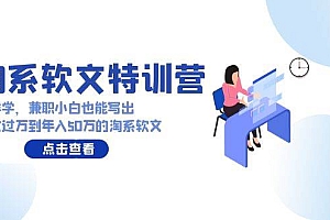 淘系软文特训营:这样学,兼职小白也能写出月收过万到年入50万的淘系软文