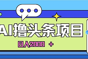 蓝海项目,AI撸头条,当天起号,第二天见收益,小白可做,日入2000+的…