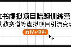 小红书虚拟项目陪跑训练营5期,幼教赛道等虚拟项目引流变现 (教程+资料)