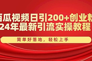 西瓜视频日引200+创业粉,24年最新引流实操教程,简单好落地,轻松上手