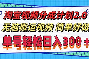 淘宝视频分成计划2.0,无脑搬运视频,单号轻松日入300+,可批量操作。