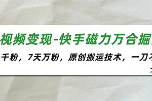 短视频变现-快手磁力万合掘金,3天千粉,7天万粉,原创搬运技术,一刀不剪