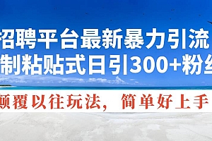 招聘平台最新暴力引流,复制粘贴式日引300+粉丝,颠覆以往垃圾玩法,简…