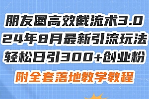 朋友圈高效截流术3.0,24年8月最新引流玩法,轻松日引300+创业粉,附全…