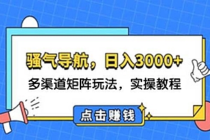日入3000+ 骚气导航,多渠道矩阵玩法,实操教程