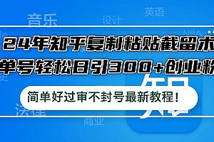 24年知乎复制粘贴截留术,单号轻松日引300+创业粉,简单好过审不封号最…