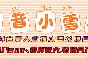 抖音无人直播小雪花项目,单号日入300+,矩阵放大,轻松月入3W+