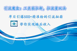 引流魔盒:工具箱拉新,拉流量玩法,单日引爆500+精准粉的引流秘籍,带你实现睡后收入