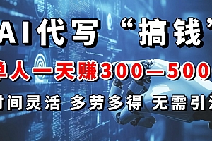 AI代写“搞钱”每天2-3小时,无需引流,轻松日入300-500+