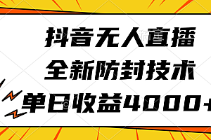 抖音无人直播,全新防封技术,单日收益4000+