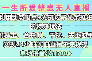 一生所爱无人整蛊升级版9.0,利用动态噪点+光斑粒子光条推进的特效玩法,内附暴击、合并帧、干扰、去重的手法,实现24小时实时直播不违规操,单场日入1500+,小白也能无脑驾驭