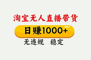 最新淘宝无人直播带货,日入1000+,不违规不封号,独家技术,操作简单【揭秘】