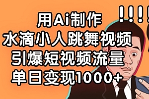 用Ai制作水滴小人跳舞视频,单日变现1000+,引爆短视频流量