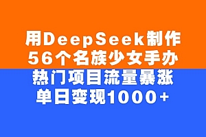 用DeepSeek制作56个名族少女手办,单日变现1000+,热门项目流量暴涨