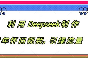 利用 Deepseek制 作童年怀旧视频,引爆流量