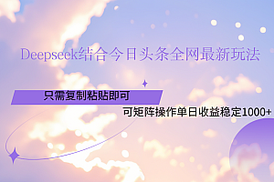 Deepseek结合今日头条全网最新玩法,只需复制粘贴,小白轻松上手单日稳定1000+