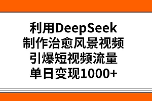 利用DeepSeek,制作治愈风景视频,引爆短视频流量,单日变现1000+