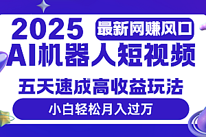 2025最新网赚变现风口,Ai 机器人短视频,五天速成高收益玩法,小白轻松月入过万