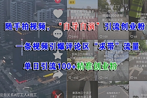 随手拍视频,“自导自演”引流创业粉,一条视频引爆评论区“求带”流量,单日引流100+精准创业粉