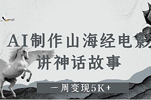 AI制作山海经电影,讲神话故事,一周变现5K+