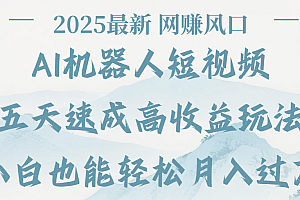 2025最新Ai 机器人短视频,网赚变现风口,五天速成高收益玩法,小白轻松月入过万