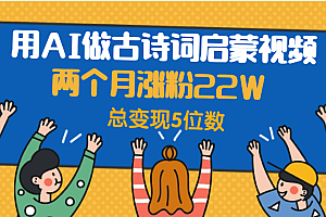 用AI做古诗词启蒙视频,两个月涨粉22W,总变现5位数