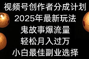 视频号创作者分成计划,2025年最新玩法鬼故事爆流量,小白轻松上手,副业的绝佳选择,轻松月入过万