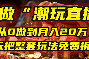做“潮玩直播”,从0做到月入20万,今天把整套玩法免费拆解!