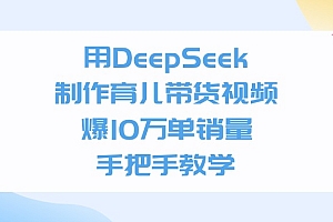 用DeepSeek制作育儿带货视频,手把手教学,爆10万单销量