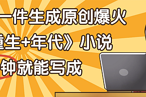 天呐!现在爆火的《重生+年代》类型的小说,现在用这个AI软件就可以一键生成原创小说了