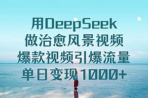 用DeepSeek做治愈风景视频,单日变现1000+,爆款视频引爆流量