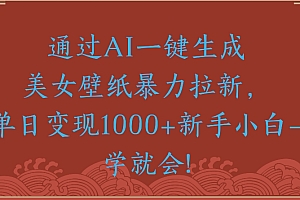 通过AI一键生成美女壁纸暴力拉新单日变现1000+新手小白一学就会!