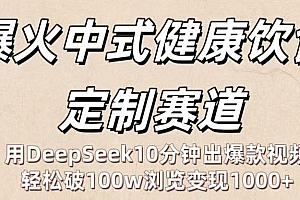爆火中式健康饮食定制赛道:用DeepSeek10分钟出爆款视频,轻松破100w浏览变现1000+