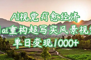 AI视觉疗愈经济:用ai重构超写实风景视频,单日变现1000+