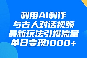 利用AI制作,与古人对话的视频,最新玩法引爆流量,单日变现1000+