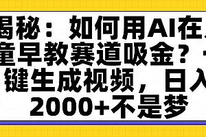 揭秘:如何用AI在儿童早教赛道吸金?一键生成视频,日入2000+不是梦
