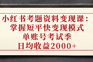 小红书考题资料变现课:掌握短平快变现模式,单账号考试季日均收益2000元