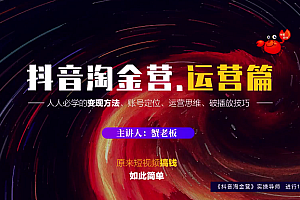 【副业项目2249期】蟹老板:抖音淘金营,人人必学的变现方法,短视频搞钱如此简单