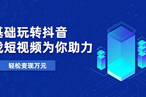 【副业项目2373期】0基础玩转抖音,实战短视频为你助力,轻松变现10000+