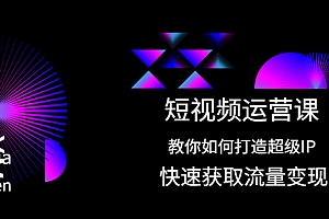 【副业项目2444期】短视频运营课:教你如何打造超级IP,快速获取流量变现