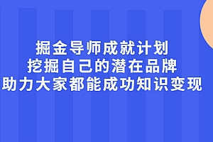 【副业项目2483期】掘金导师成就计划,挖掘自己的潜在品牌,助力大家都能成功知识变现