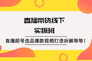 【副业项目2496期】直播带货线下实操班:直播起号选品爆款视频打造拆解等等